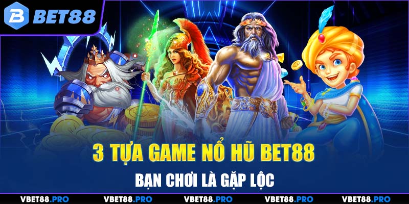 3 tựa game nổ hũ BET88 bạn chơi là gặp lộc 