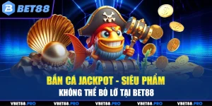 Bắn Cá Jackpot - Siêu Phẩm Không Thể Bỏ Lỡ Tại BET88