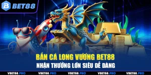 Bắn Cá Long Vương BET88 - Nhận Thưởng Lớn Siêu Dễ Dàng