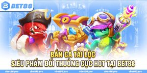 Bắn Cá Tài Lộc - Siêu Phẩm Đổi Thưởng Cực Hot Tại BET88