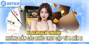 Blackjack Online - Hướng Dẫn Các Bước Truy Cập Từ A Đến Z