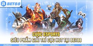 Cược Esports - Siêu Phẩm Giải Trí Cực Hot Tại BET88